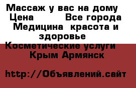 Массаж у вас на дому › Цена ­ 700 - Все города Медицина, красота и здоровье » Косметические услуги   . Крым,Армянск